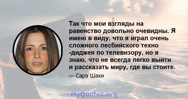 Так что мои взгляды на равенство довольно очевидны. Я имею в виду, что я играл очень сложного лесбийского техно -диджея по телевизору, но я знаю, что не всегда легко выйти и рассказать миру, где вы стоите.