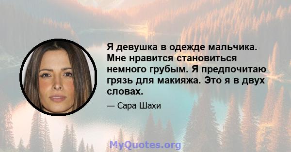 Я девушка в одежде мальчика. Мне нравится становиться немного грубым. Я предпочитаю грязь для макияжа. Это я в двух словах.