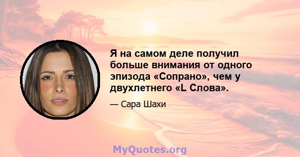 Я на самом деле получил больше внимания от одного эпизода «Сопрано», чем у двухлетнего «L Слова».