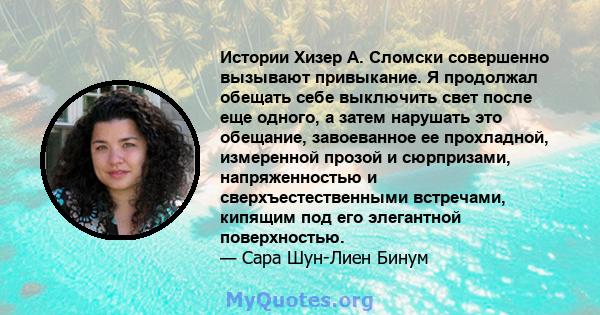 Истории Хизер А. Сломски совершенно вызывают привыкание. Я продолжал обещать себе выключить свет после еще одного, а затем нарушать это обещание, завоеванное ее прохладной, измеренной прозой и сюрпризами, напряженностью 