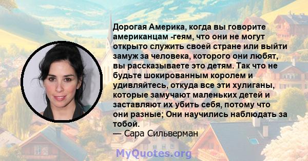 Дорогая Америка, когда вы говорите американцам -геям, что они не могут открыто служить своей стране или выйти замуж за человека, которого они любят, вы рассказываете это детям. Так что не будьте шокированным королем и