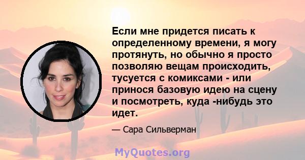 Если мне придется писать к определенному времени, я могу протянуть, но обычно я просто позволяю вещам происходить, тусуется с комиксами - или принося базовую идею на сцену и посмотреть, куда -нибудь это идет.