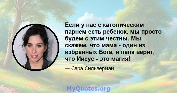 Если у нас с католическим парнем есть ребенок, мы просто будем с этим честны. Мы скажем, что мама - один из избранных Бога, и папа верит, что Иисус - это магия!