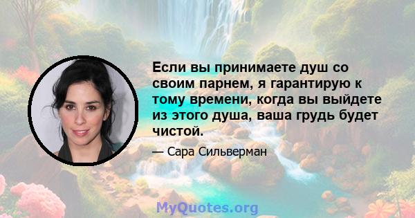 Если вы принимаете душ со своим парнем, я гарантирую к тому времени, когда вы выйдете из этого душа, ваша грудь будет чистой.