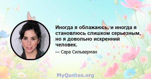 Иногда я облажаюсь, и иногда я становлюсь слишком серьезным, но я довольно искренний человек.