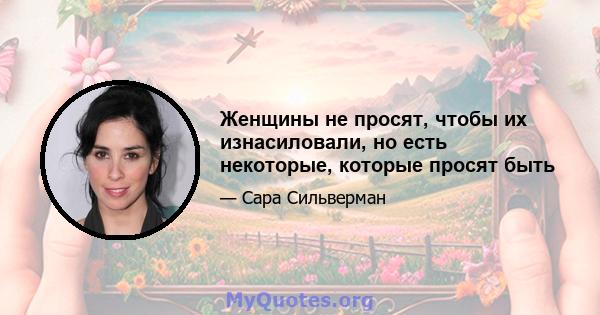 Женщины не просят, чтобы их изнасиловали, но есть некоторые, которые просят быть