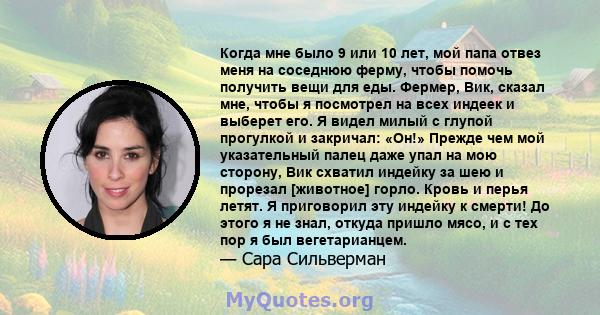 Когда мне было 9 или 10 лет, мой папа отвез меня на соседнюю ферму, чтобы помочь получить вещи для еды. Фермер, Вик, сказал мне, чтобы я посмотрел на всех индеек и выберет его. Я видел милый с глупой прогулкой и