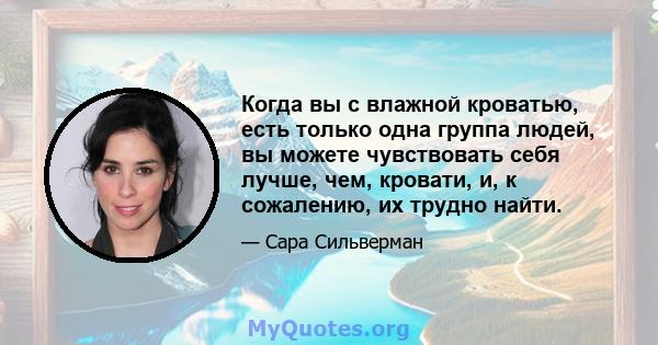 Когда вы с влажной кроватью, есть только одна группа людей, вы можете чувствовать себя лучше, чем, кровати, и, к сожалению, их трудно найти.