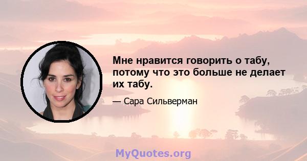 Мне нравится говорить о табу, потому что это больше не делает их табу.