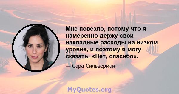 Мне повезло, потому что я намеренно держу свои накладные расходы на низком уровне, и поэтому я могу сказать: «Нет, спасибо».