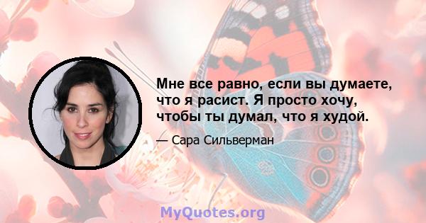 Мне все равно, если вы думаете, что я расист. Я просто хочу, чтобы ты думал, что я худой.