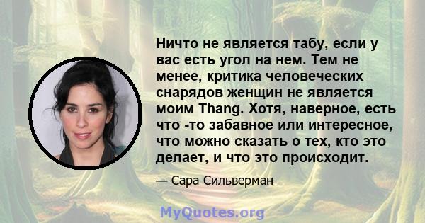 Ничто не является табу, если у вас есть угол на нем. Тем не менее, критика человеческих снарядов женщин не является моим Thang. Хотя, наверное, есть что -то забавное или интересное, что можно сказать о тех, кто это