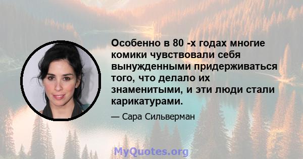 Особенно в 80 -х годах многие комики чувствовали себя вынужденными придерживаться того, что делало их знаменитыми, и эти люди стали карикатурами.