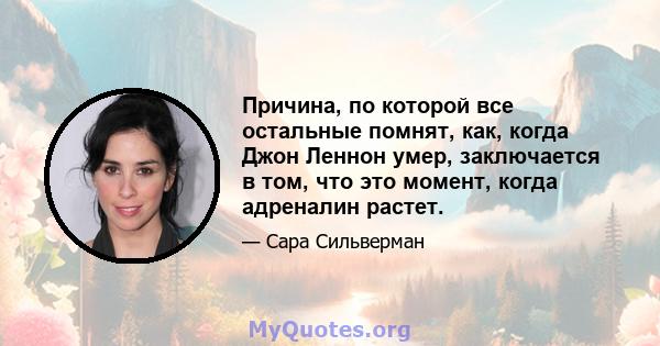 Причина, по которой все остальные помнят, как, когда Джон Леннон умер, заключается в том, что это момент, когда адреналин растет.