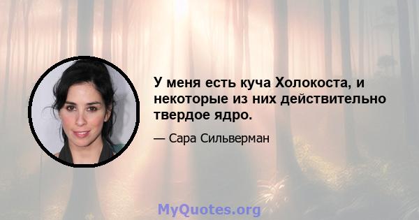 У меня есть куча Холокоста, и некоторые из них действительно твердое ядро.