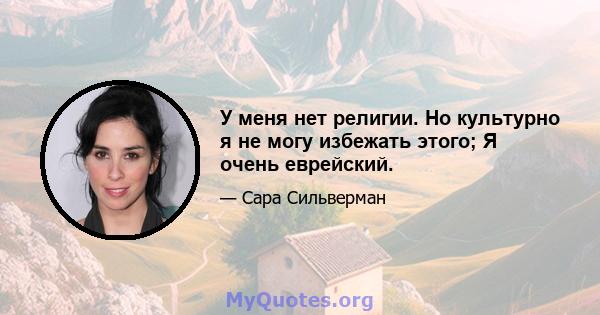 У меня нет религии. Но культурно я не могу избежать этого; Я очень еврейский.