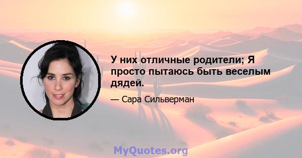 У них отличные родители; Я просто пытаюсь быть веселым дядей.