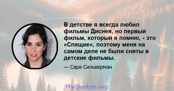 В детстве я всегда любил фильмы Диснея, но первый фильм, который я помню, - это «Спящие», поэтому меня на самом деле не были сняты в детские фильмы.