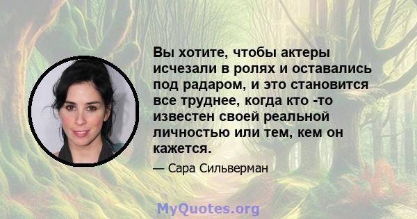 Вы хотите, чтобы актеры исчезали в ролях и оставались под радаром, и это становится все труднее, когда кто -то известен своей реальной личностью или тем, кем он кажется.