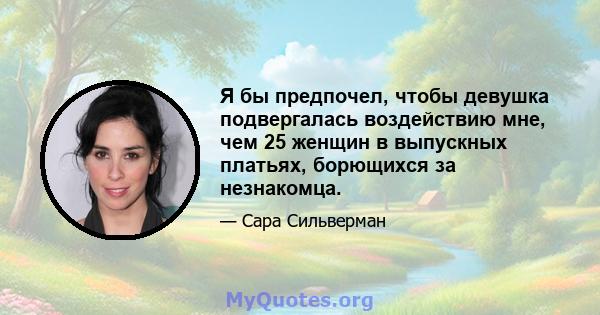 Я бы предпочел, чтобы девушка подвергалась воздействию мне, чем 25 женщин в выпускных платьях, борющихся за незнакомца.