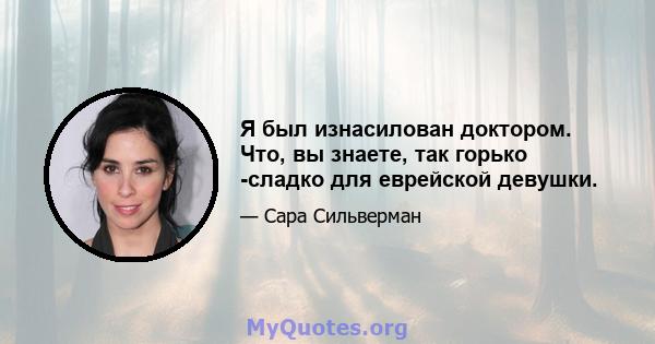 Я был изнасилован доктором. Что, вы знаете, так горько -сладко для еврейской девушки.