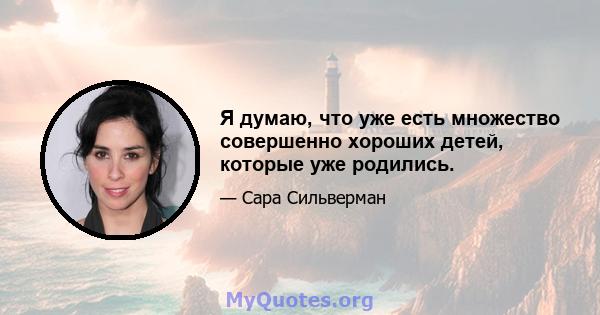 Я думаю, что уже есть множество совершенно хороших детей, которые уже родились.