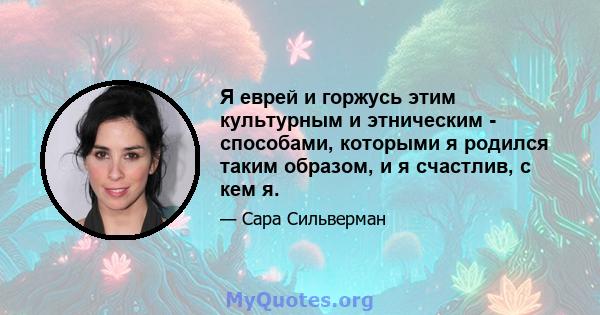 Я еврей и горжусь этим культурным и этническим - способами, которыми я родился таким образом, и я счастлив, с кем я.