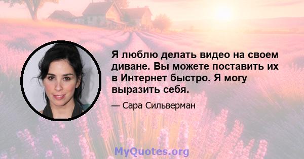 Я люблю делать видео на своем диване. Вы можете поставить их в Интернет быстро. Я могу выразить себя.