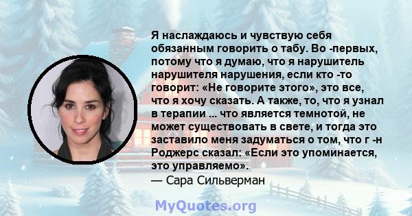 Я наслаждаюсь и чувствую себя обязанным говорить о табу. Во -первых, потому что я думаю, что я нарушитель нарушителя нарушения, если кто -то говорит: «Не говорите этого», это все, что я хочу сказать. А также, то, что я