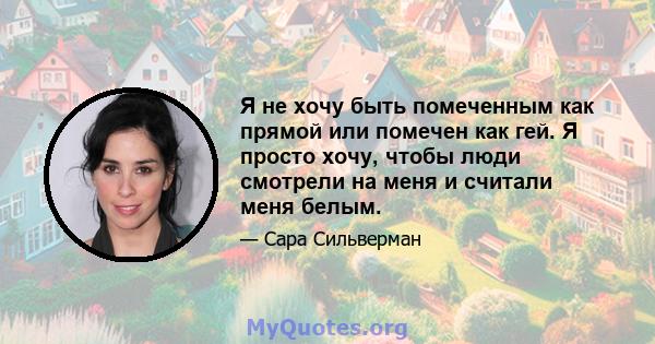 Я не хочу быть помеченным как прямой или помечен как гей. Я просто хочу, чтобы люди смотрели на меня и считали меня белым.