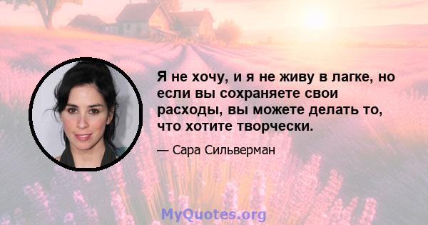 Я не хочу, и я не живу в лагке, но если вы сохраняете свои расходы, вы можете делать то, что хотите творчески.