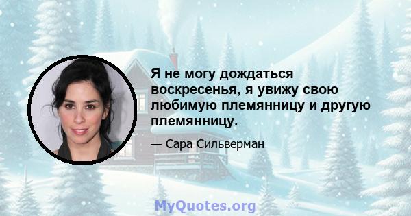 Я не могу дождаться воскресенья, я увижу свою любимую племянницу и другую племянницу.