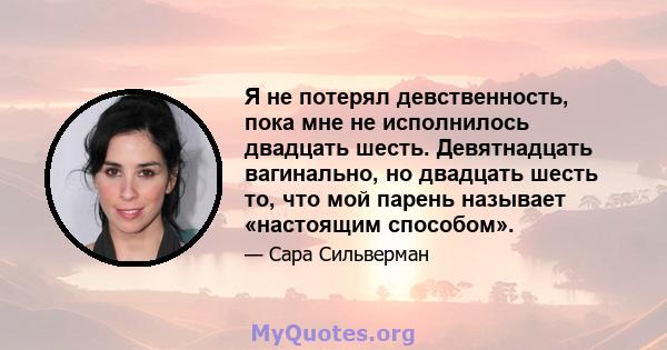 Я не потерял девственность, пока мне не исполнилось двадцать шесть. Девятнадцать вагинально, но двадцать шесть то, что мой парень называет «настоящим способом».