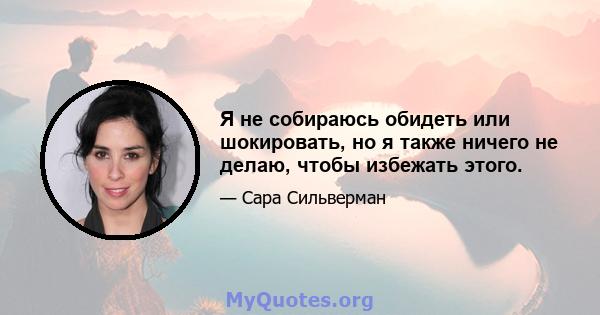 Я не собираюсь обидеть или шокировать, но я также ничего не делаю, чтобы избежать этого.