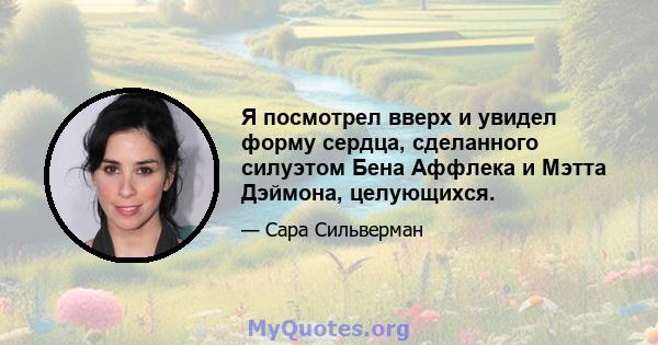 Я посмотрел вверх и увидел форму сердца, сделанного силуэтом Бена Аффлека и Мэтта Дэймона, целующихся.