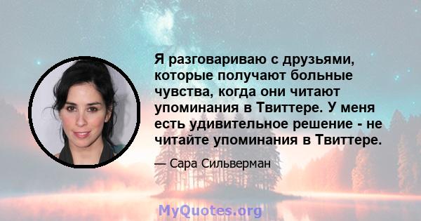 Я разговариваю с друзьями, которые получают больные чувства, когда они читают упоминания в Твиттере. У меня есть удивительное решение - не читайте упоминания в Твиттере.