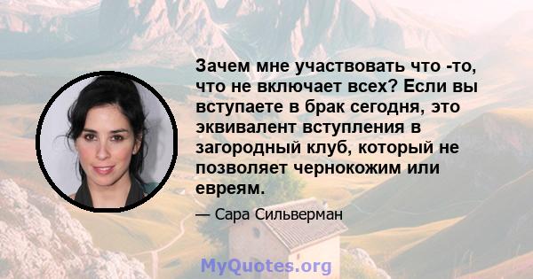 Зачем мне участвовать что -то, что не включает всех? Если вы вступаете в брак сегодня, это эквивалент вступления в загородный клуб, который не позволяет чернокожим или евреям.