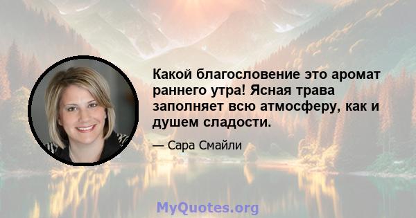 Какой благословение это аромат раннего утра! Ясная трава заполняет всю атмосферу, как и душем сладости.