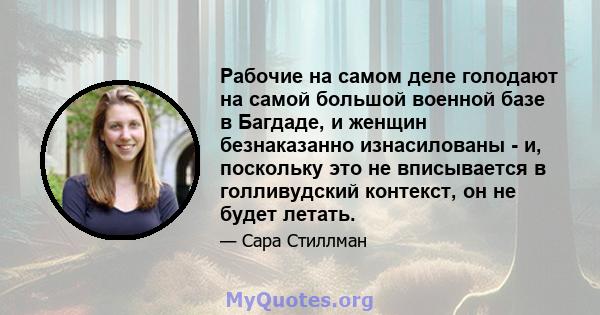 Рабочие на самом деле голодают на самой большой военной базе в Багдаде, и женщин безнаказанно изнасилованы - и, поскольку это не вписывается в голливудский контекст, он не будет летать.