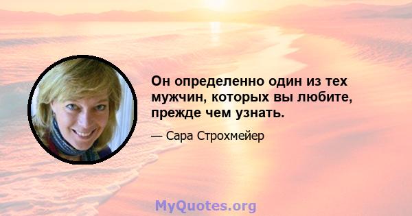 Он определенно один из тех мужчин, которых вы любите, прежде чем узнать.