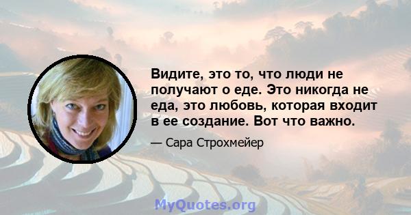 Видите, это то, что люди не получают о еде. Это никогда не еда, это любовь, которая входит в ее создание. Вот что важно.