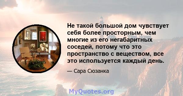 Не такой большой дом чувствует себя более просторным, чем многие из его негабаритных соседей, потому что это пространство с веществом, все это используется каждый день.