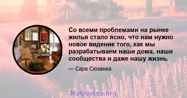 Со всеми проблемами на рынке жилья стало ясно, что нам нужно новое видение того, как мы разрабатываем наши дома, наши сообщества и даже нашу жизнь.