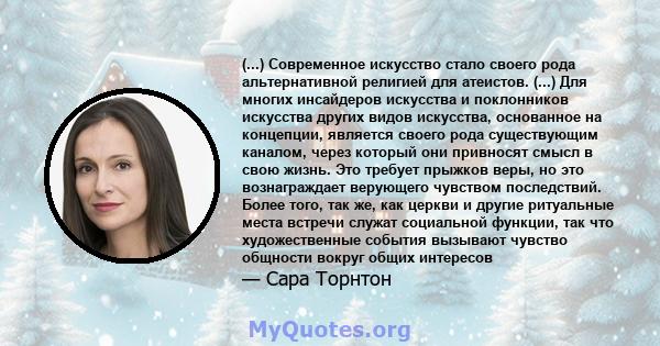 (...) Современное искусство стало своего рода альтернативной религией для атеистов. (...) Для многих инсайдеров искусства и поклонников искусства других видов искусства, основанное на концепции, является своего рода