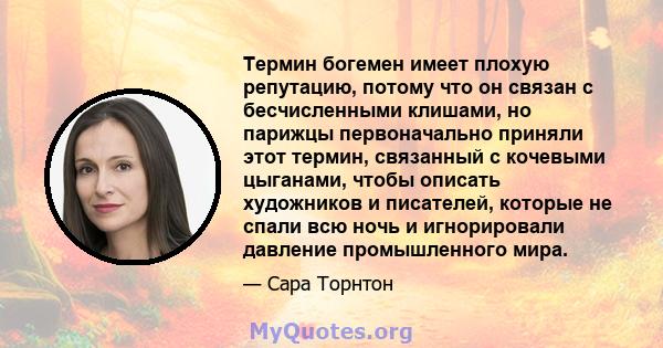 Термин богемен имеет плохую репутацию, потому что он связан с бесчисленными клишами, но парижцы первоначально приняли этот термин, связанный с кочевыми цыганами, чтобы описать художников и писателей, которые не спали