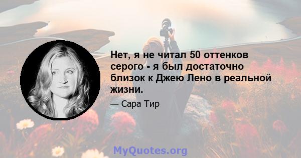 Нет, я не читал 50 оттенков серого - я был достаточно близок к Джею Лено в реальной жизни.