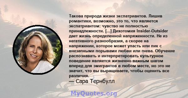 Такова природа жизни экспатриантов. Лишив романтики, возможно, это то, что является экспатриантом: чувство не полностью принадлежности. [...] Дихотомия Insider-Outsider дает жизнь определенной напряженности. Не из