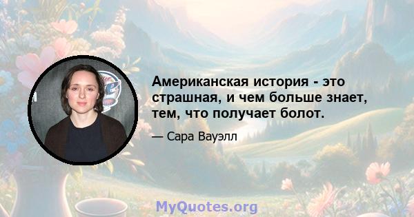 Американская история - это страшная, и чем больше знает, тем, что получает болот.