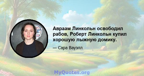 Авраам Линкольн освободил рабов, Роберт Линкольн купил хорошую лыжную домику.