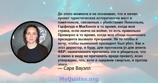 До этого момента я не осознавал, что я начал проект туристических исторических мест и памятников, связанных с убийствами Линкольна, Гарфилда и МакКинли в то время, когда моя страна, если иначе на войне, то есть